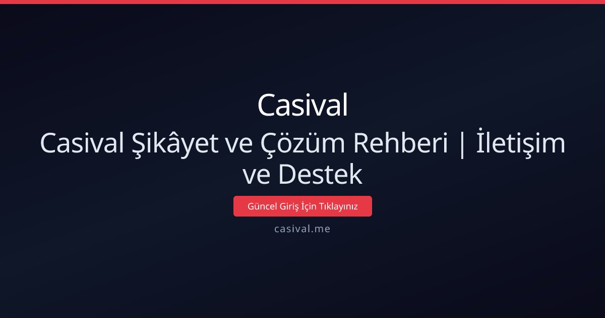 Casival Şikâyet ve Çözüm Rehberi | İletişim ve Destek