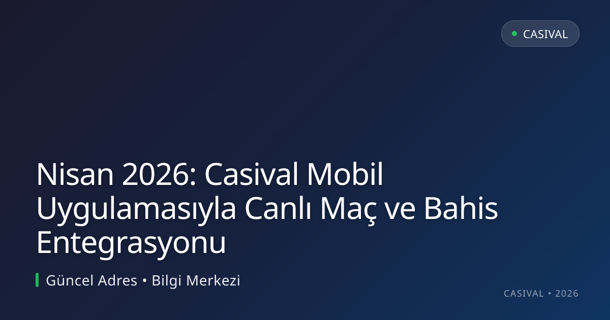 Nisan 2026: Casival Mobil Uygulamasıyla Canlı Maç ve Bahis Entegrasyonu