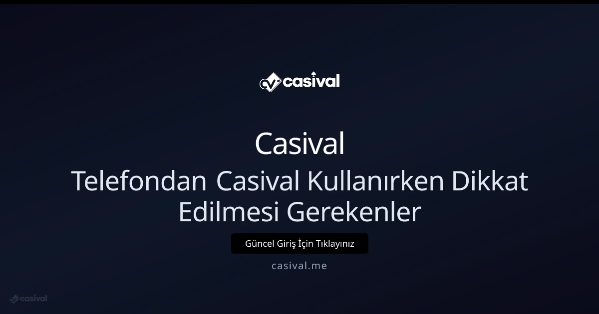 Telefondan Casival Kullanırken Dikkat Edilmesi Gerekenler - Casival rehber görseli